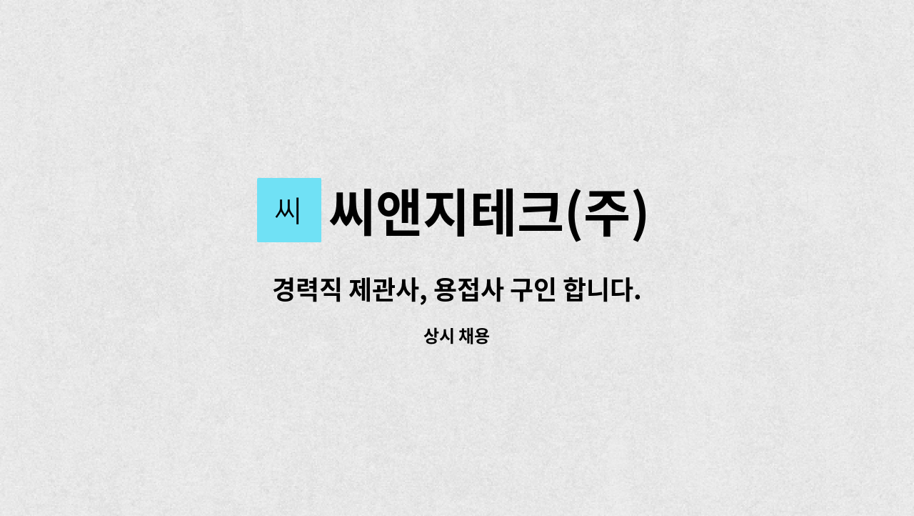 씨앤지테크(주) - 경력직 제관사, 용접사 구인 합니다. : 채용 메인 사진 (더팀스 제공)