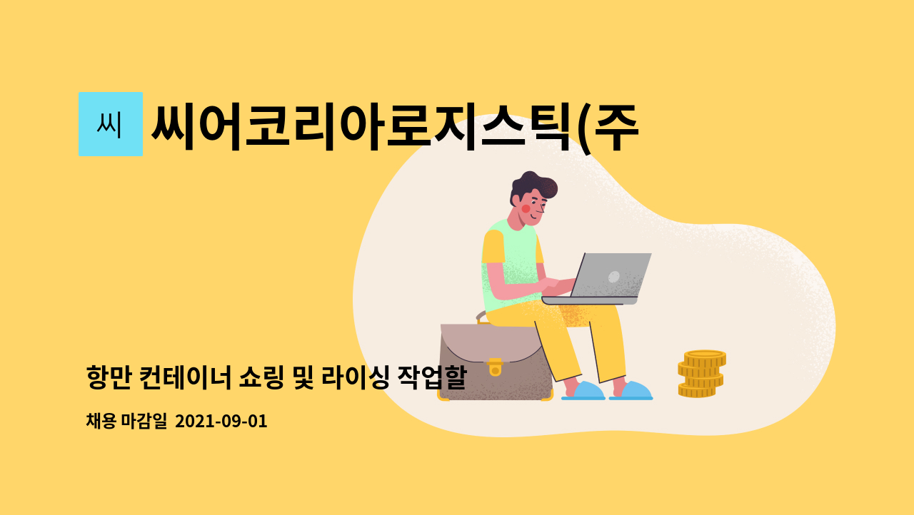 씨어코리아로지스틱(주) - 항만 컨테이너 쇼링 및 라이싱 작업할 직원분 모집합니다. (현장직) : 채용 메인 사진 (더팀스 제공)
