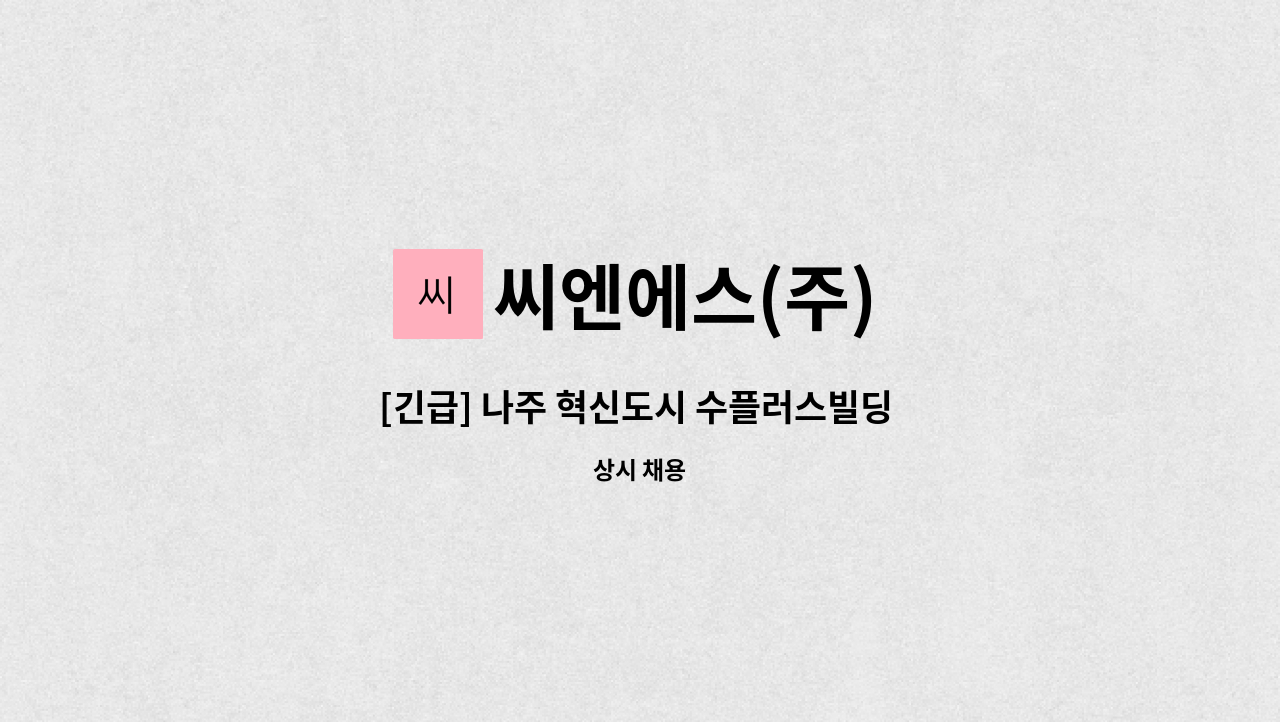 씨엔에스(주) - [긴급] 나주 혁신도시 수플러스빌딩 단시간 소장직 채용 : 채용 메인 사진 (더팀스 제공)