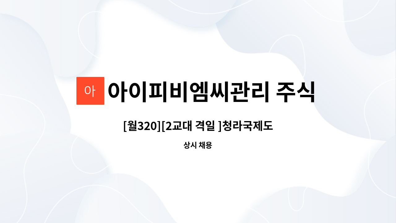 아이피비엠씨관리 주식회사 - [월320][2교대 격일 ]청라국제도시 아이파크 오피스텔 시설대리 구인 상세내용참고 : 채용 메인 사진 (더팀스 제공)