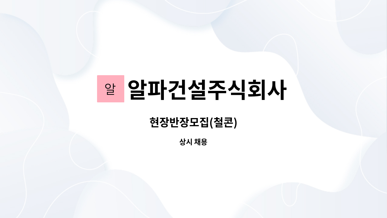 알파건설주식회사 - 현장반장모집(철콘) : 채용 메인 사진 (더팀스 제공)