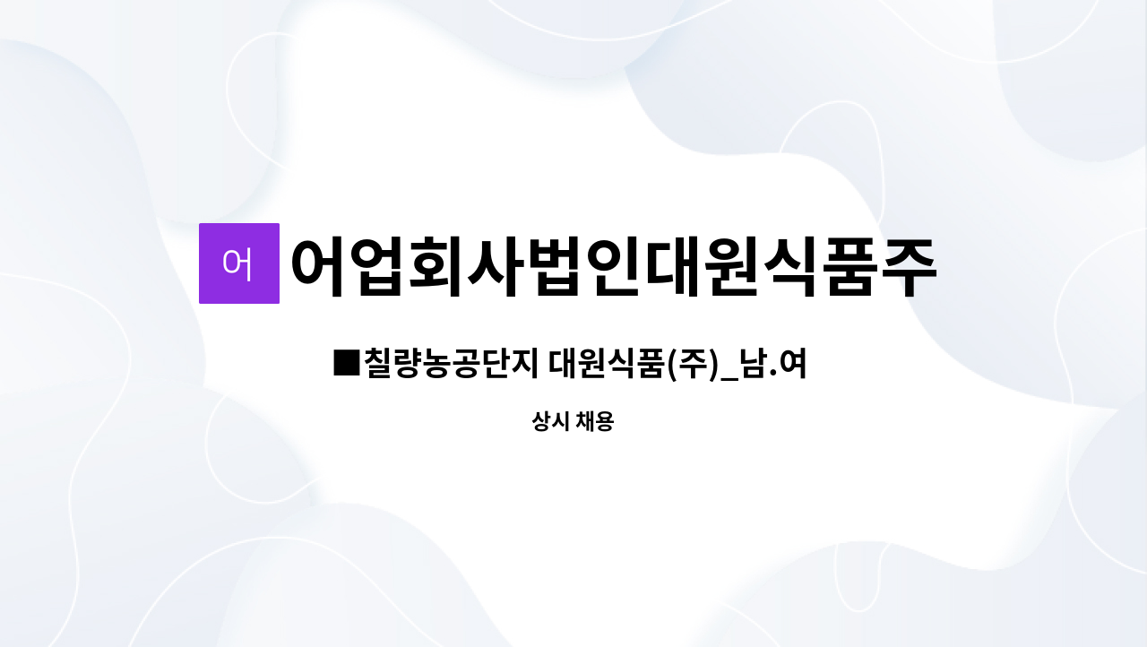 어업회사법인대원식품주식회사 - ■칠량농공단지 대원식품(주)_남.여 생산직 사원모집_초보가능 ■ : 채용 메인 사진 (더팀스 제공)