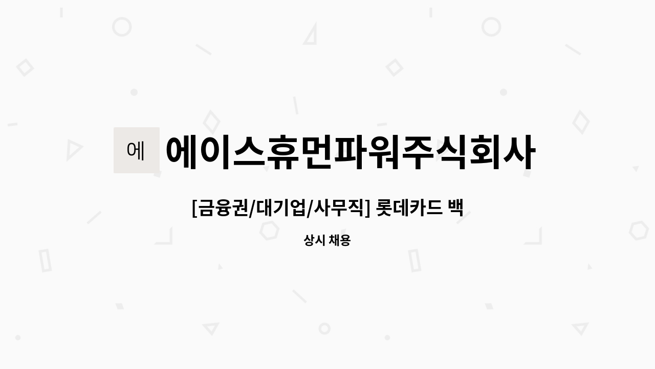 에이스휴먼파워주식회사 - [금융권/대기업/사무직] 롯데카드 백화점 내 카드센터 카드발급 및 사무원 : 채용 메인 사진 (더팀스 제공)