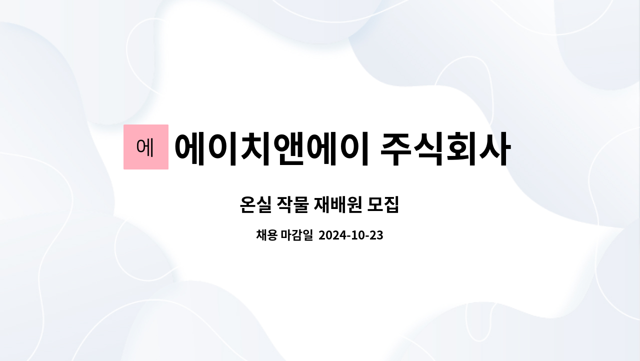 에이치앤에이 주식회사 농업회사법인 - 온실 작물 재배원 모집 : 채용 메인 사진 (더팀스 제공)