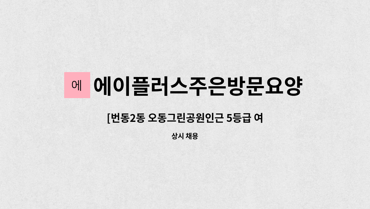 에이플러스주은방문요양센터 - [번동2동 오동그린공원인근 5등급 여자 독거] 재가 요양보호사 구인입니다. : 채용 메인 사진 (더팀스 제공)