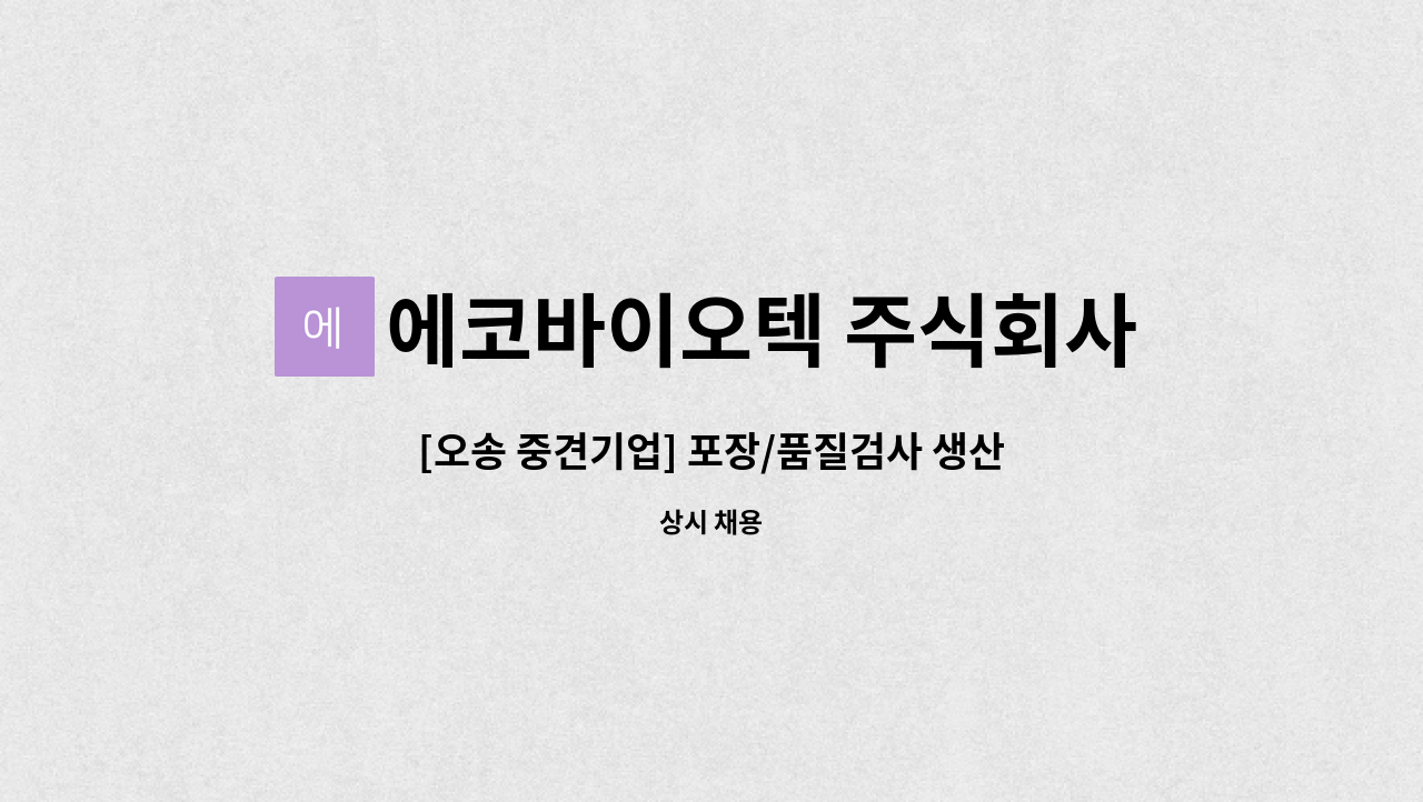 에코바이오텍 주식회사 - [오송 중견기업] 포장/품질검사 생산직 채용 : 채용 메인 사진 (더팀스 제공)