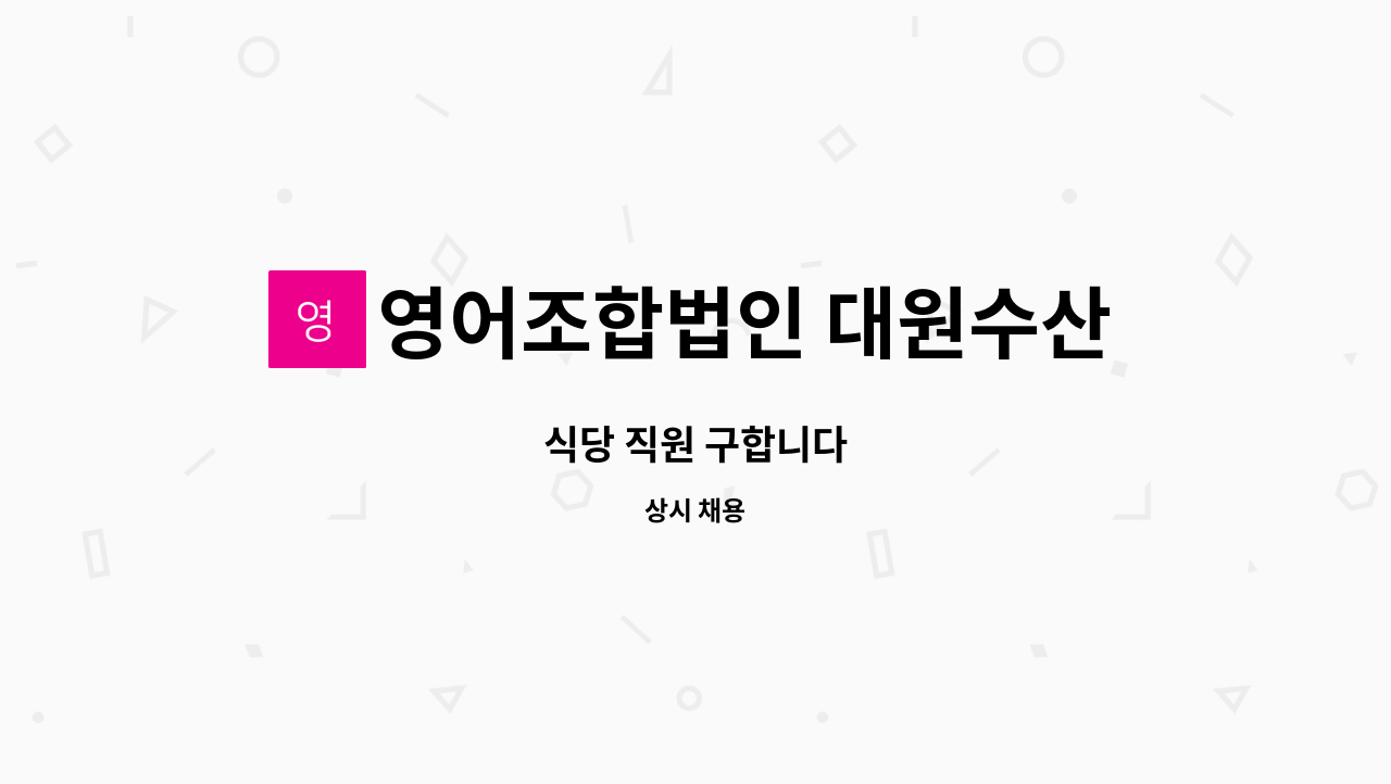 영어조합법인 대원수산 - 식당 직원 구합니다 : 채용 메인 사진 (더팀스 제공)