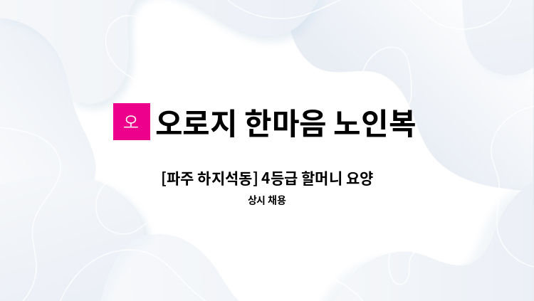 오로지 한마음 노인복지센터 - [파주 하지석동] 4등급 할머니 요양보호사 모집 : 채용 메인 사진 (더팀스 제공)