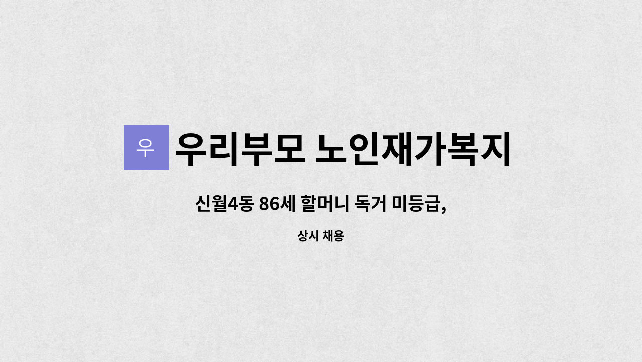 우리부모 노인재가복지센터 - 신월4동 86세 할머니 독거 미등급,  일시재가 요양사 구인 : 채용 메인 사진 (더팀스 제공)