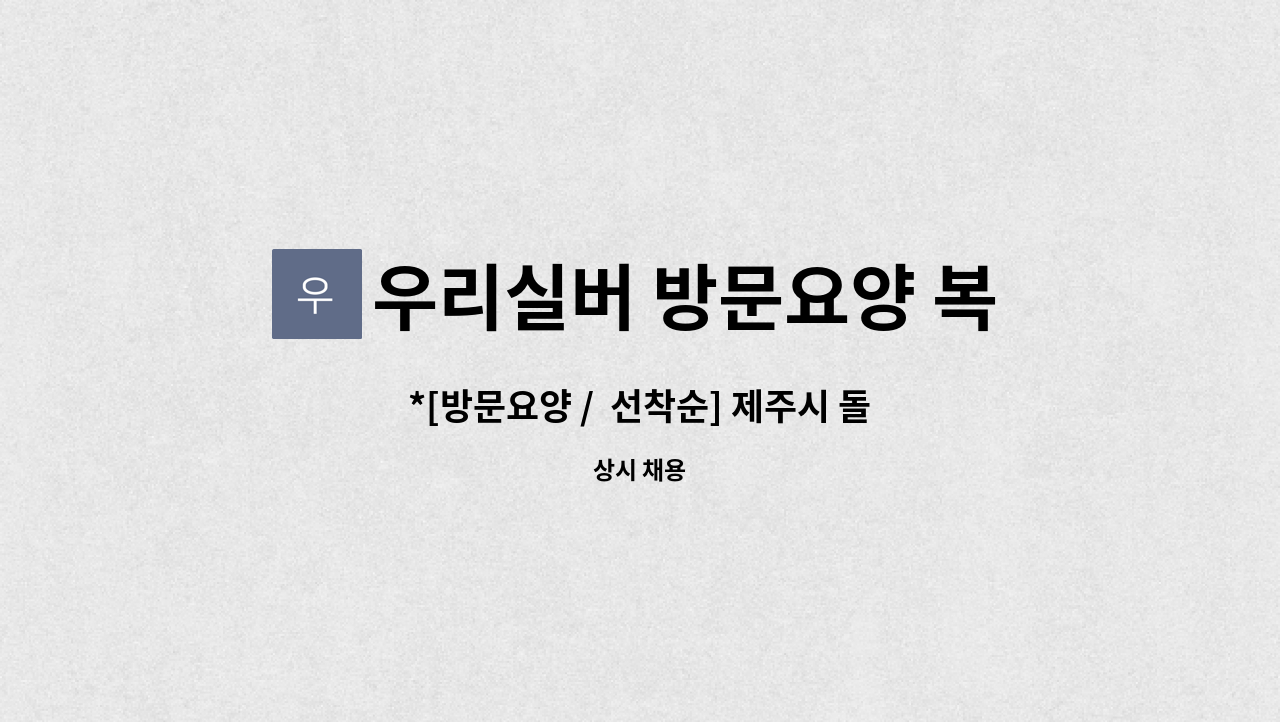 우리실버 방문요양 복지센터 - *[방문요양 /  선착순] 제주시 돌봄케어/ 성실한 요양보호사 구합니다* : 채용 메인 사진 (더팀스 제공)