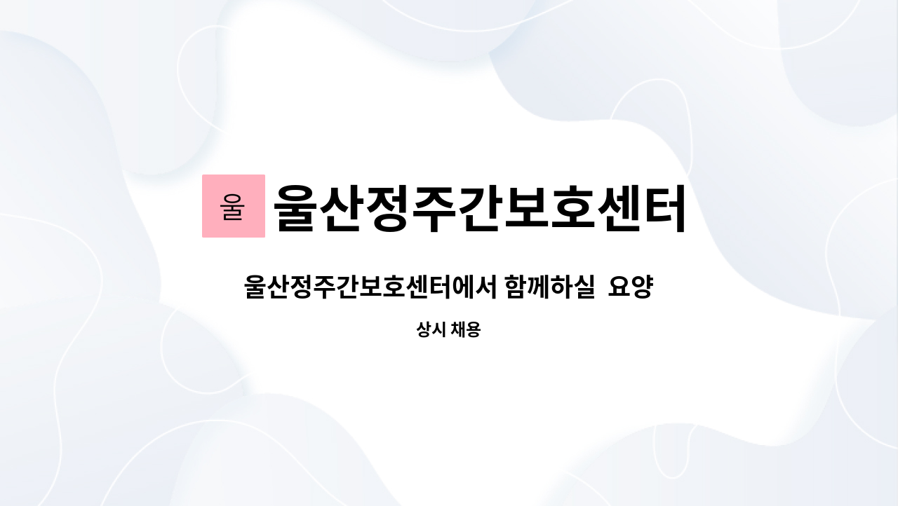 울산정주간보호센터 - 울산정주간보호센터에서 함께하실  요양보호사 선생님을 모십니다.[울산중부새일센터 채용대행] : 채용 메인 사진 (더팀스 제공)
