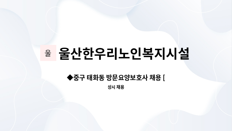 울산한우리노인복지시설 - ◆중구 태화동 방문요양보호사 채용 [중구일자리지원센터 채용대행]◆ : 채용 메인 사진 (더팀스 제공)