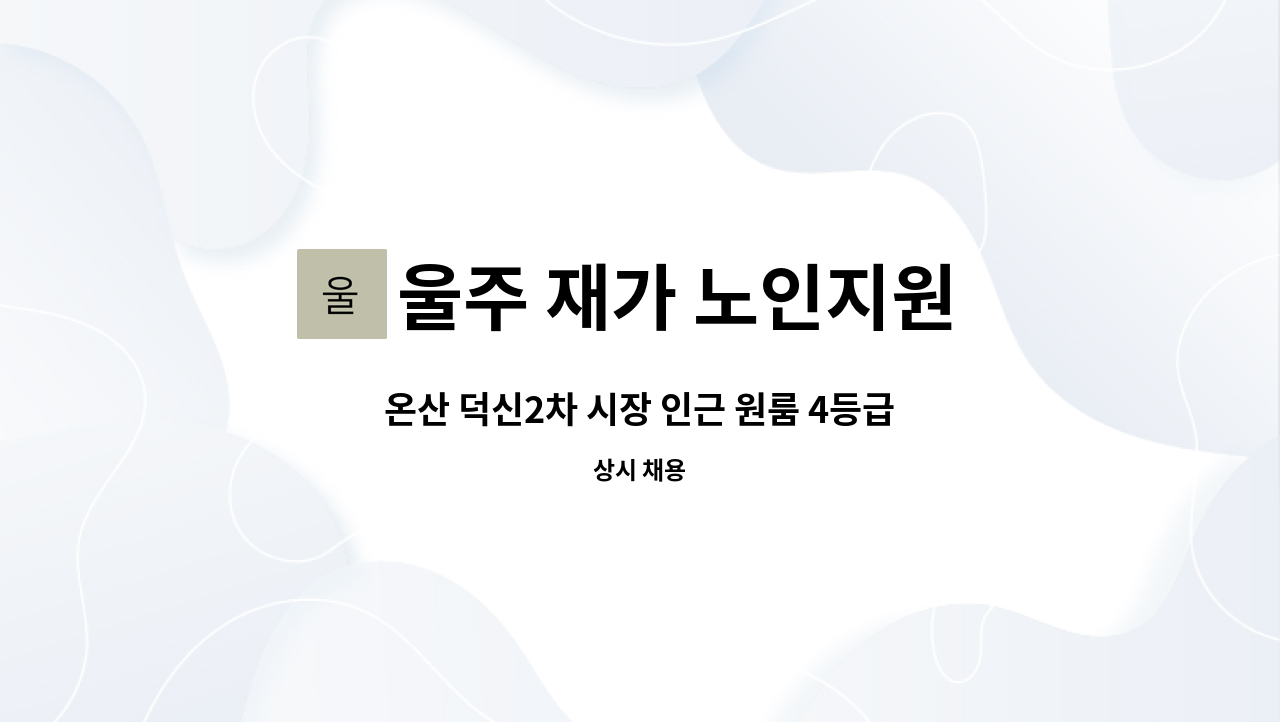 울주 재가 노인지원 서비스 센터 - 온산 덕신2차 시장 인근 원룸 4등급 할머니 재가요양보호사 구인 [울주군청 채용대행] : 채용 메인 사진 (더팀스 제공)