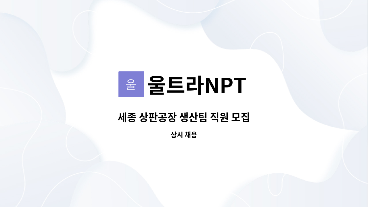 울트라NPT - 세종 상판공장 생산팀 직원 모집 : 채용 메인 사진 (더팀스 제공)
