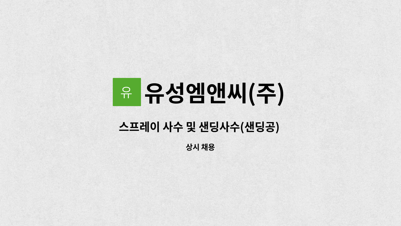 유성엠앤씨(주) - 스프레이 사수 및 샌딩사수(샌딩공) 현장직 정직원 경력무관 채용 : 채용 메인 사진 (더팀스 제공)