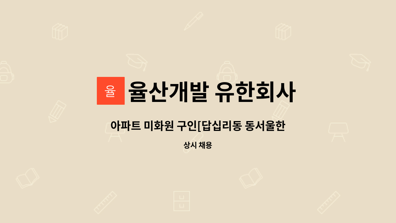 율산개발 유한회사 - 아파트 미화원 구인[답십리동 동서울한양아파트08:30~15:30 주5일 근무] : 채용 메인 사진 (더팀스 제공)