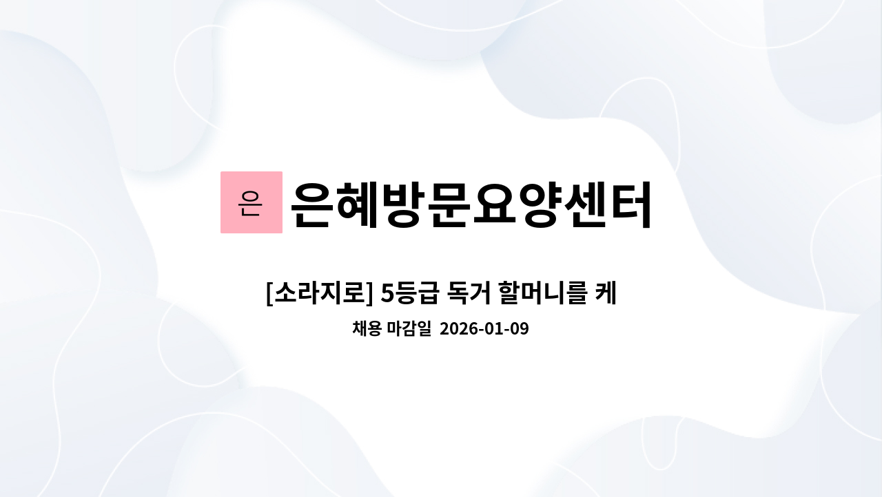 은혜방문요양센터 - [소라지로] 5등급 독거 할머니를 케어할 요양보호사분을 모십니다. : 채용 메인 사진 (더팀스 제공)