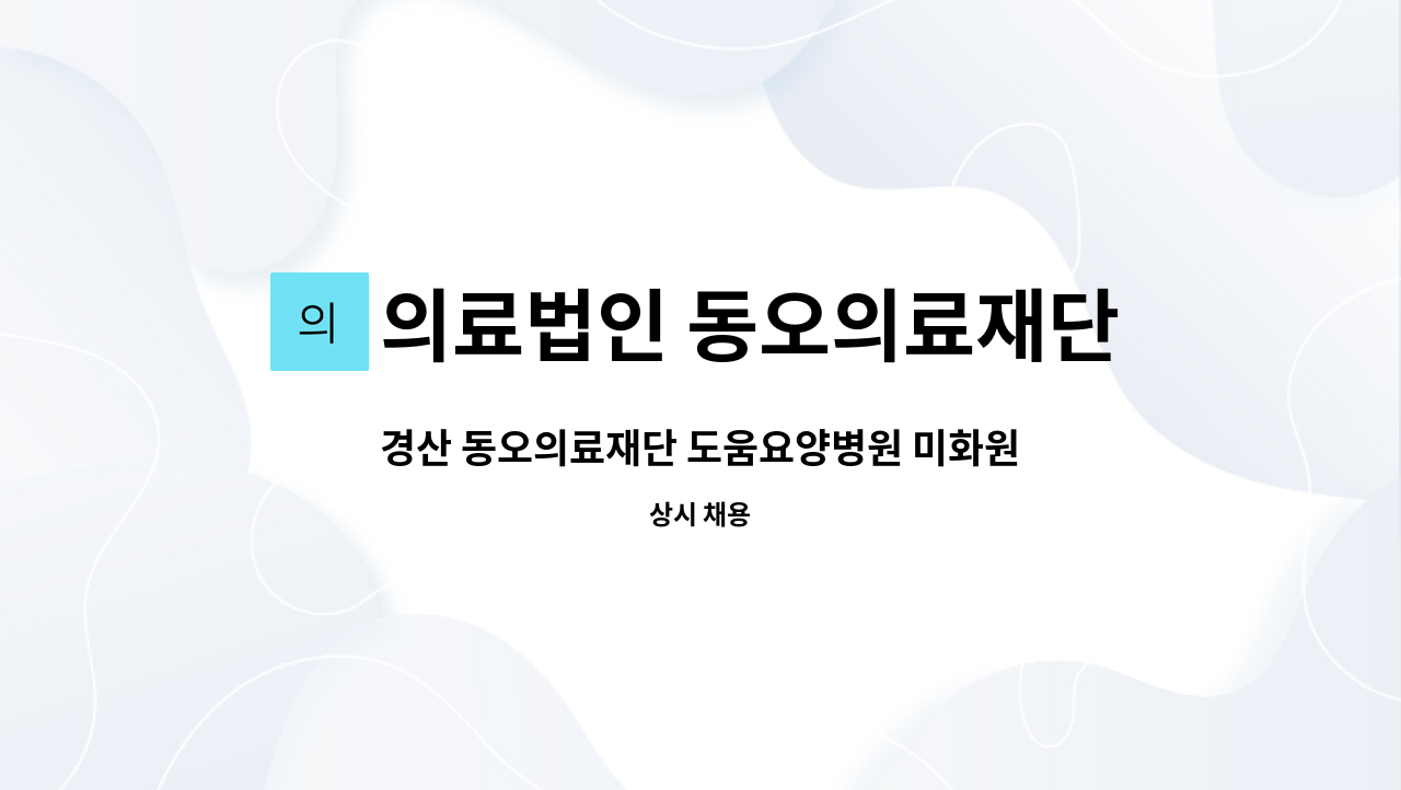 의료법인 동오의료재단 - 경산 동오의료재단 도움요양병원 미화원 모집(급구) : 채용 메인 사진 (더팀스 제공)