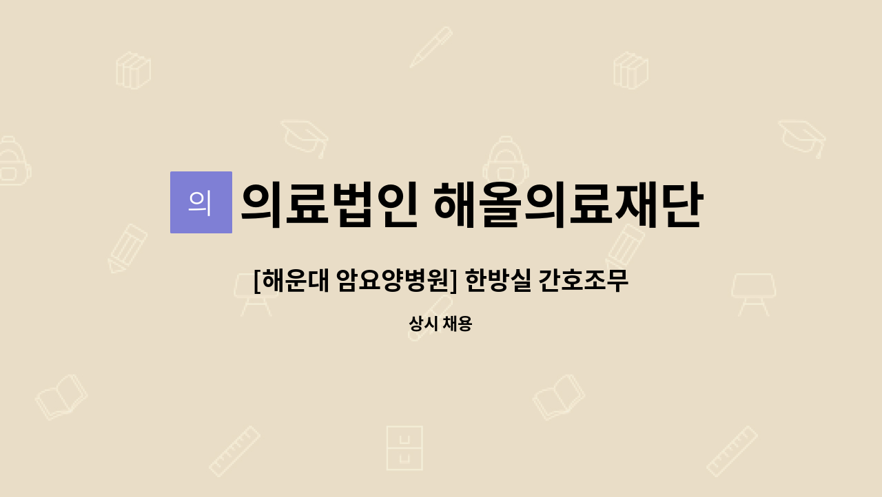 의료법인 해올의료재단 힐마루요양병원 - [해운대 암요양병원] 한방실 간호조무사 모십니다. : 채용 메인 사진 (더팀스 제공)