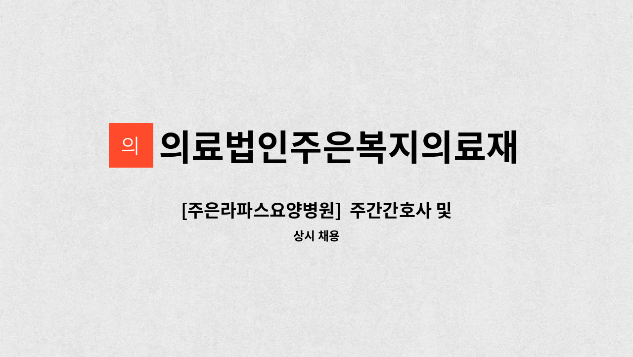 의료법인주은복지의료재단주은라파스병원 - [주은라파스요양병원]  주간간호사 및 감염 간호사 선생님을 모십니다. : 채용 메인 사진 (더팀스 제공)
