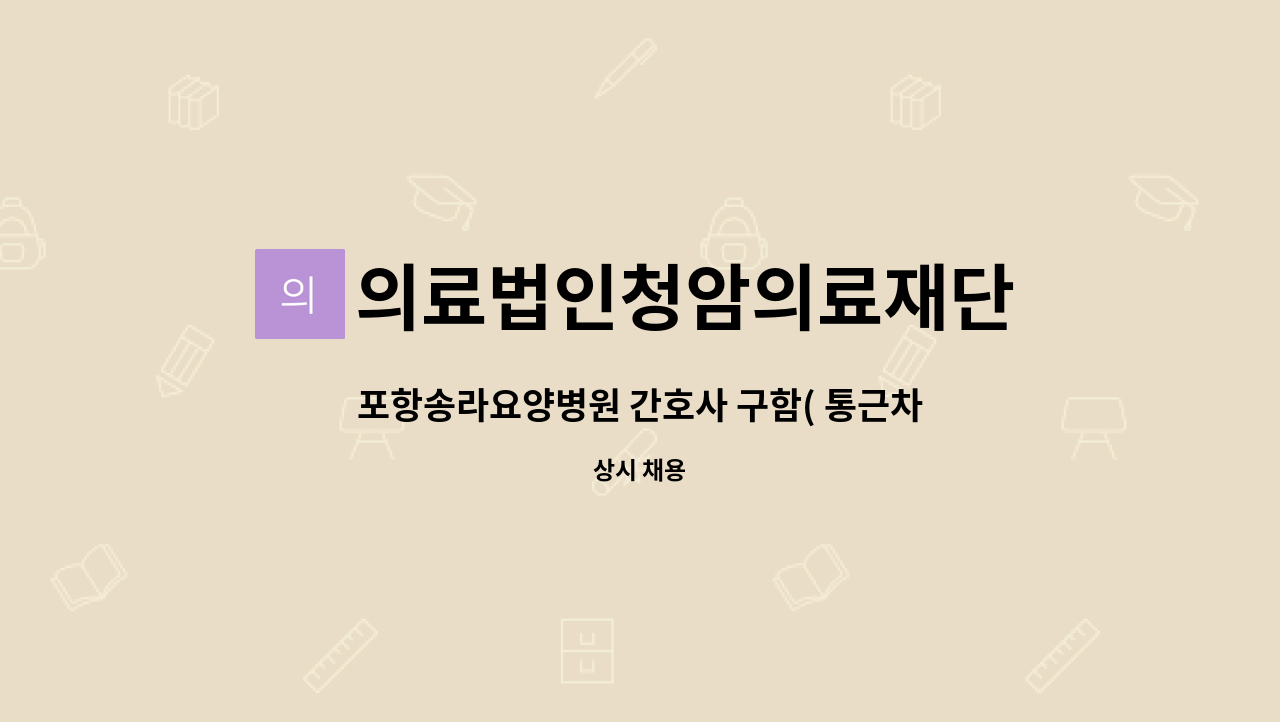 의료법인청암의료재단 - 포항송라요양병원 간호사 구함( 통근차량,기숙사완비) : 채용 메인 사진 (더팀스 제공)