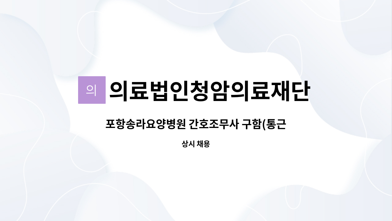 의료법인청암의료재단 - 포항송라요양병원 간호조무사 구함(통근차량.기숙사완비) : 채용 메인 사진 (더팀스 제공)