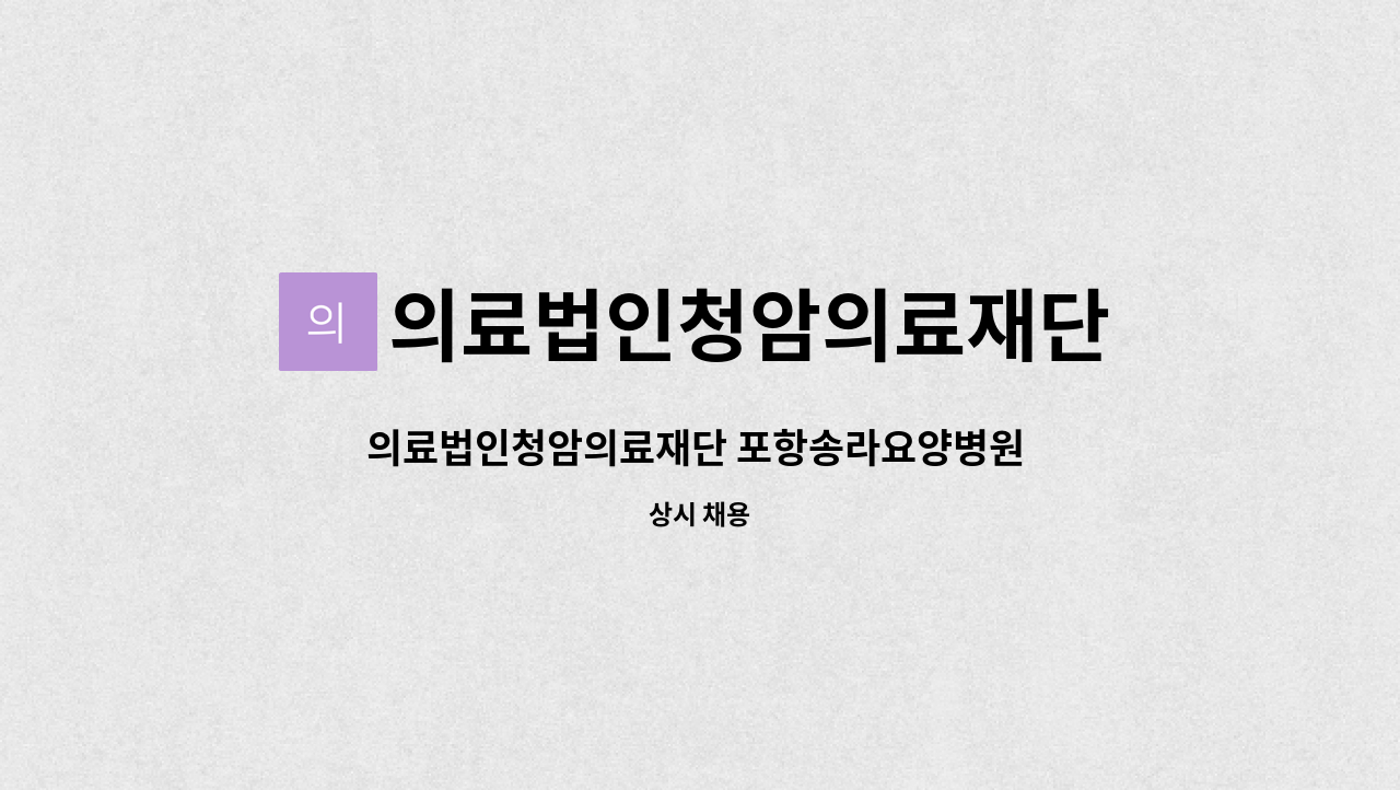 의료법인청암의료재단 - 의료법인청암의료재단 포항송라요양병원 QPS 환자안전전담 간호사 구인합니다. : 채용 메인 사진 (더팀스 제공)