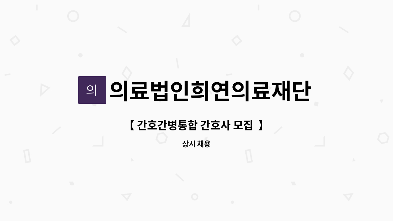 의료법인희연의료재단 - 【 간호간병통합 간호사 모집  】 : 채용 메인 사진 (더팀스 제공)