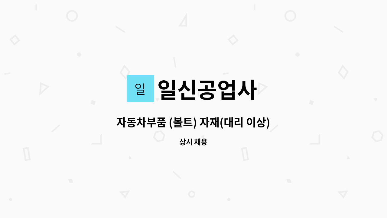 일신공업사 - 자동차부품 (볼트) 자재(대리 이상) : 채용 메인 사진 (더팀스 제공)