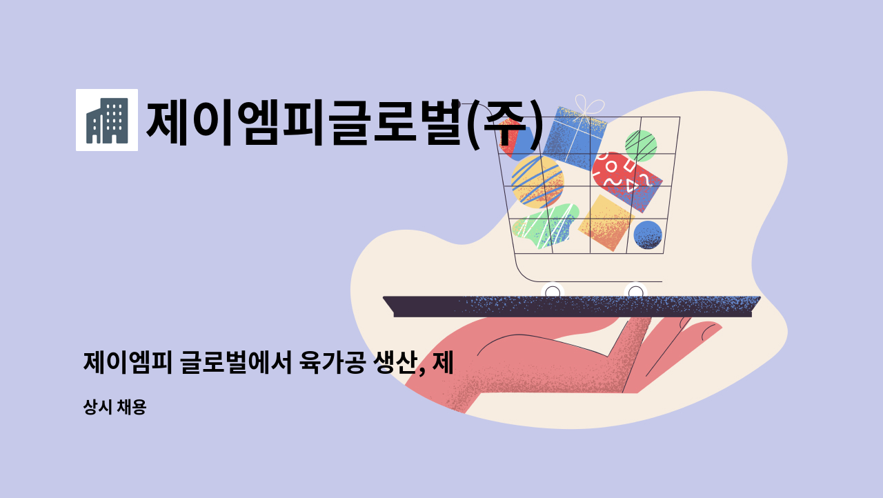 제이엠피글로벌(주) - 제이엠피 글로벌에서 육가공 생산, 제조, 생산관리, 기술, 기능, 식품분야 단순종사원을 모십니다 : 채용 메인 사진 (더팀스 제공)