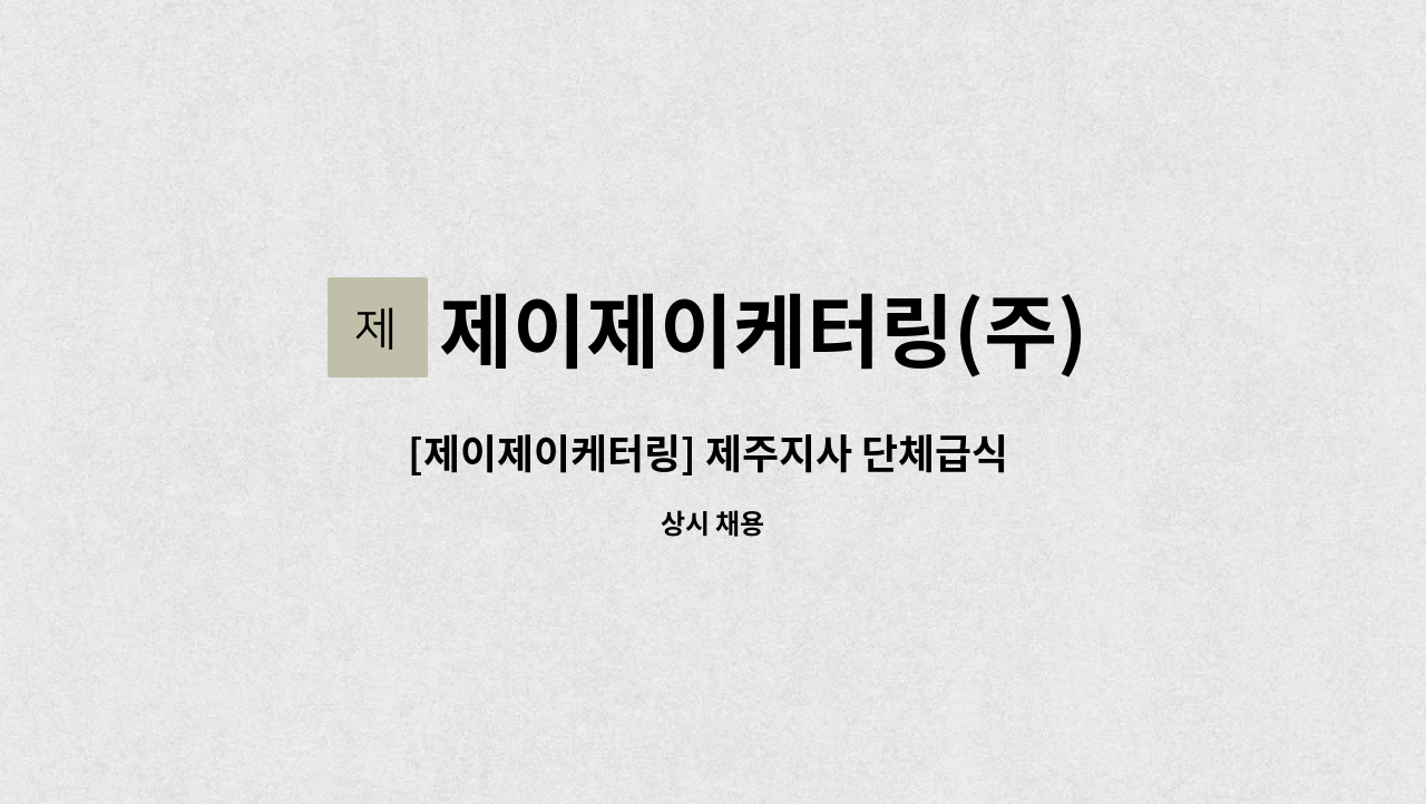 제이제이케터링(주) - [제이제이케터링] 제주지사 단체급식 운영팀장 모집 : 채용 메인 사진 (더팀스 제공)