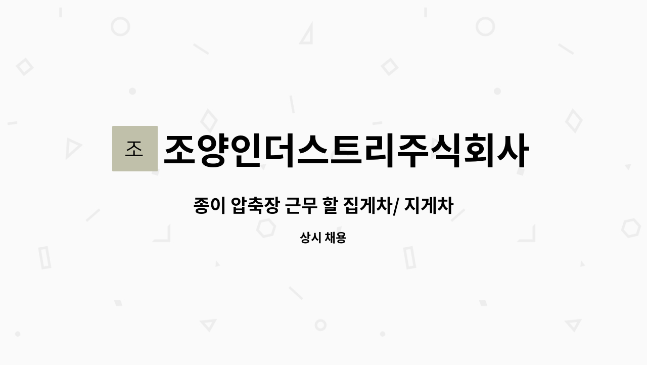 조양인더스트리주식회사 - 종이 압축장 근무 할 집게차/ 지게차/ 로더 운전원 모집 : 채용 메인 사진 (더팀스 제공)