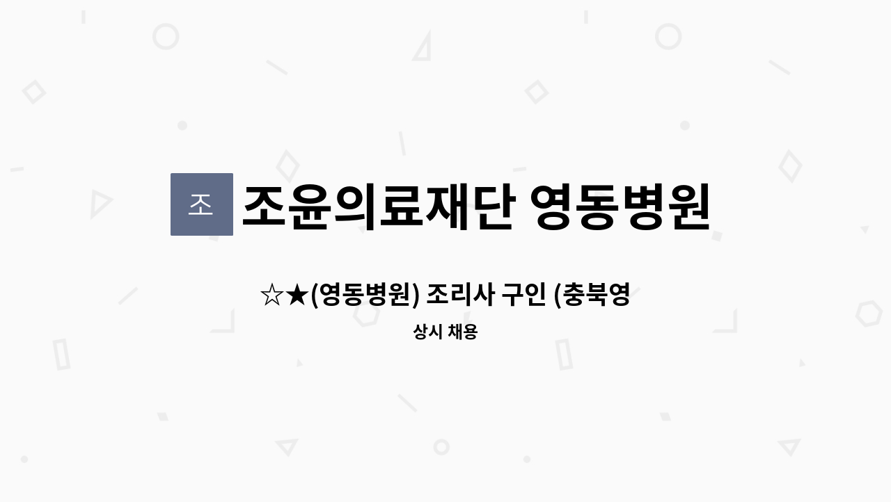 조윤의료재단 영동병원 - ☆★(영동병원) 조리사 구인 (충북영동)합니다.★☆ : 채용 메인 사진 (더팀스 제공)
