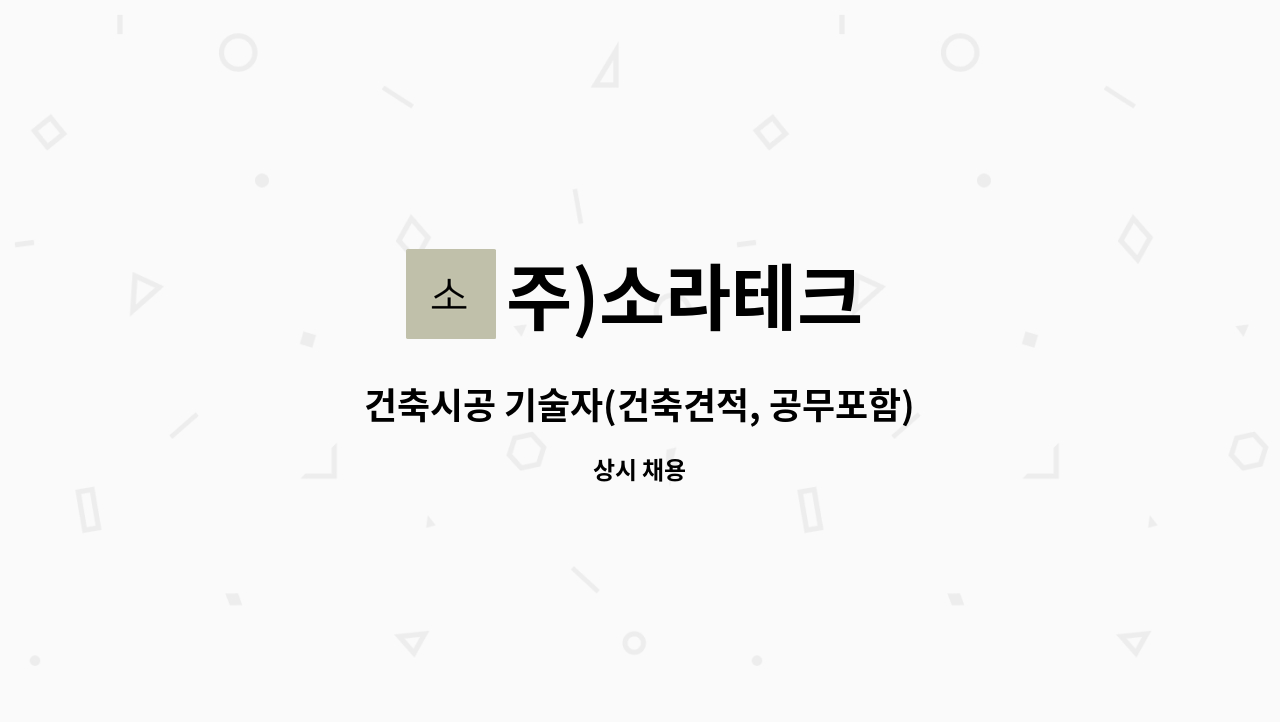 주)소라테크 - 건축시공 기술자(건축견적, 공무포함) 구함 : 채용 메인 사진 (더팀스 제공)