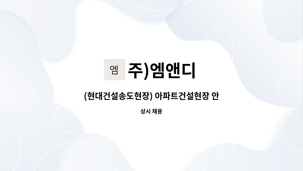 주)엠앤디 - (현대건설송도현장) 아파트건설현장 안전관리자 채용 : 채용 메인 사진 (더팀스 제공)