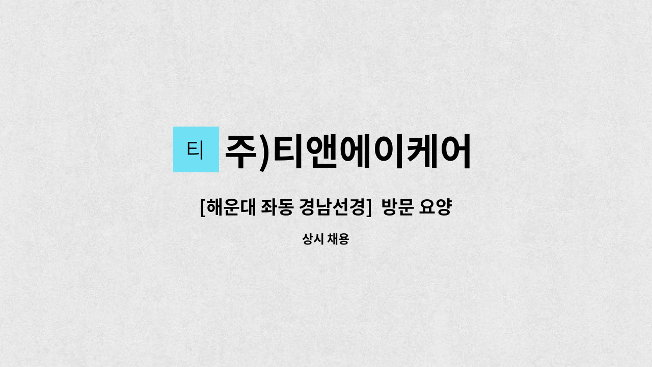 주)티앤에이케어 - [해운대 좌동 경남선경]  방문 요양보호사 모집 : 채용 메인 사진 (더팀스 제공)