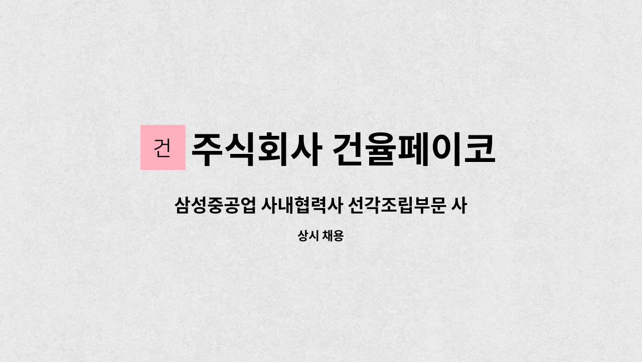 주식회사 건율페이코 - 삼성중공업 사내협력사 선각조립부문 사상 모집 (신입/경력 둘다 지원가능) : 채용 메인 사진 (더팀스 제공)