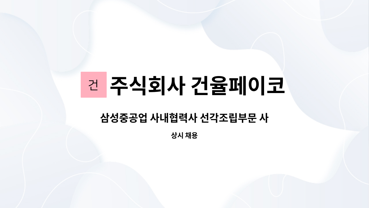 주식회사 건율페이코 - 삼성중공업 사내협력사 선각조립부문 사상 모집 (신입/경력 무관) : 채용 메인 사진 (더팀스 제공)