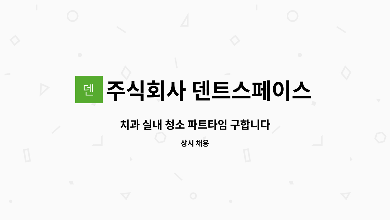 주식회사 덴트스페이스 - 치과 실내 청소 파트타임 구합니다 : 채용 메인 사진 (더팀스 제공)