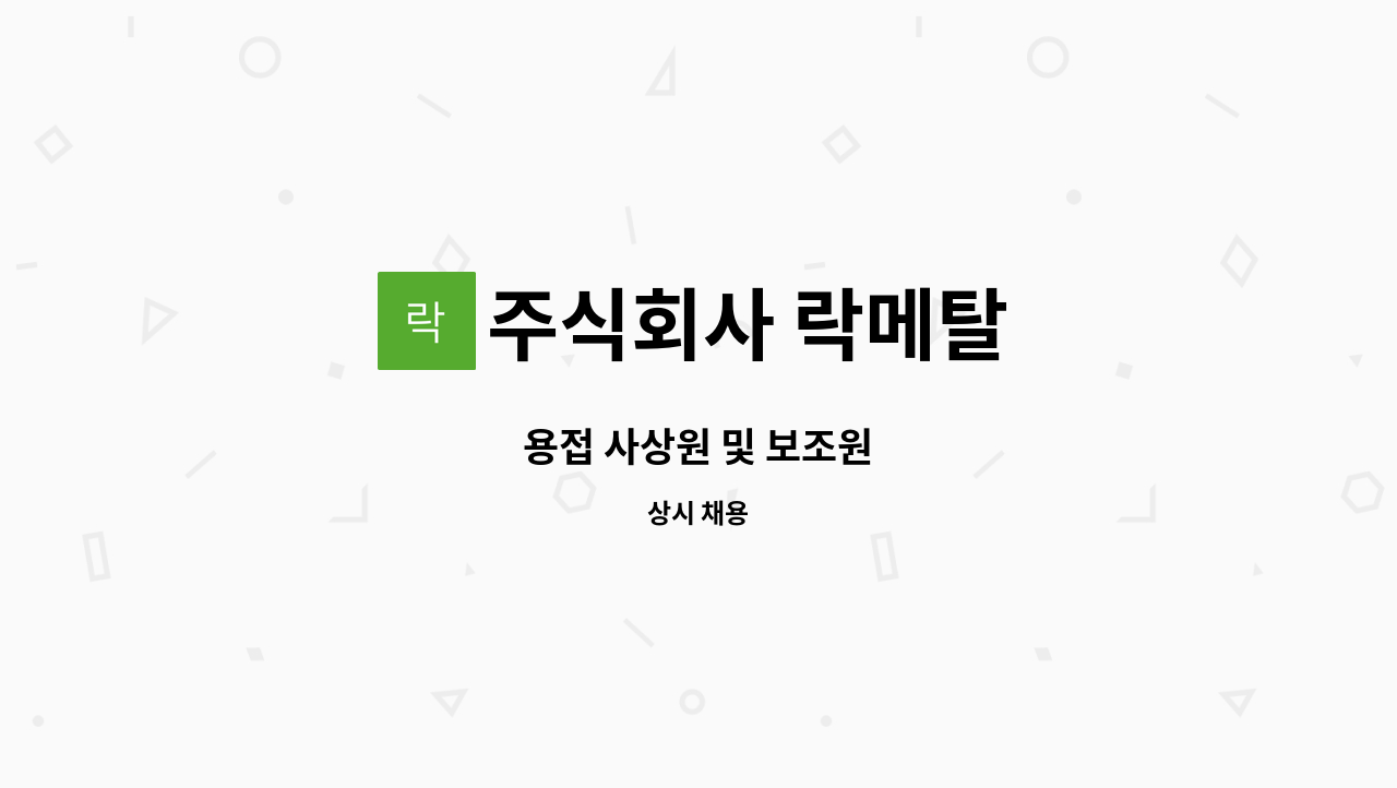 주식회사 락메탈 - 용접 사상원 및 보조원 : 채용 메인 사진 (더팀스 제공)