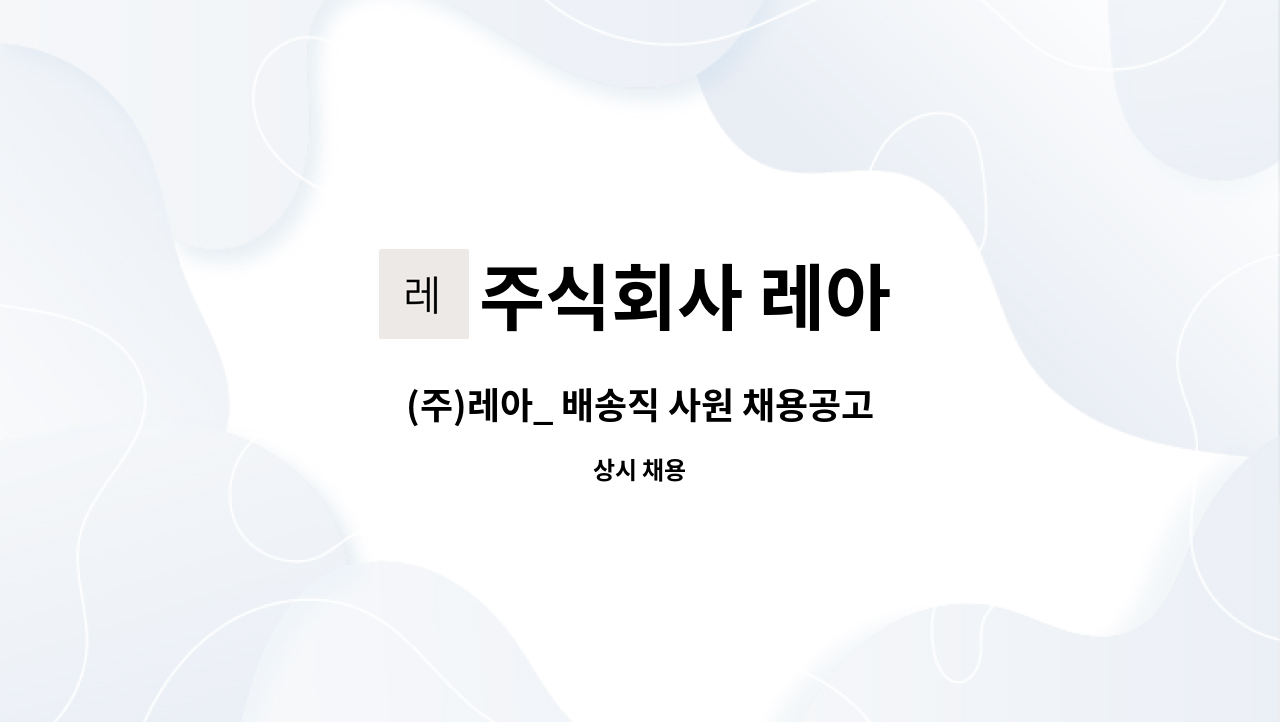 주식회사 레아 - (주)레아_ 배송직 사원 채용공고 : 채용 메인 사진 (더팀스 제공)