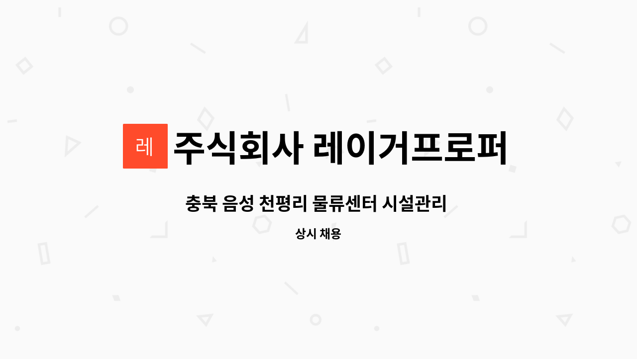 주식회사 레이거프로퍼티 - 충북 음성 천평리 물류센터 시설관리 3교대 (주야비/주주야야비비) 구인 : 채용 메인 사진 (더팀스 제공)