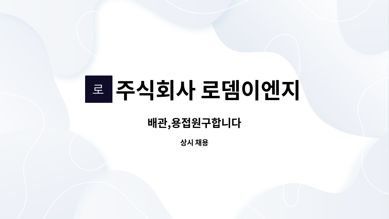 주식회사 로뎀이엔지 - 배관,용접원구합니다 : 채용 메인 사진 (더팀스 제공)