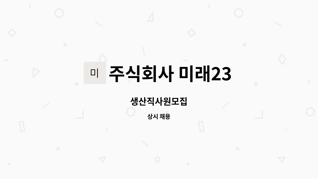 주식회사 미래23 - 생산직사원모집 : 채용 메인 사진 (더팀스 제공)