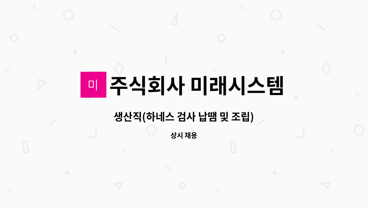 주식회사 미래시스템 - 생산직(하네스 검사 납땜 및 조립) : 채용 메인 사진 (더팀스 제공)