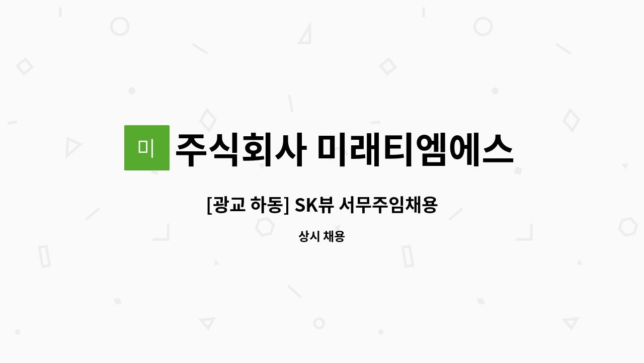 주식회사 미래티엠에스 - [광교 하동] SK뷰 서무주임채용 : 채용 메인 사진 (더팀스 제공)