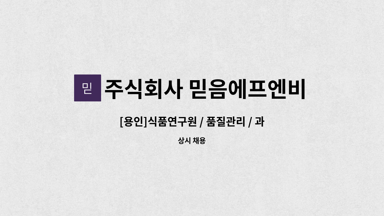 주식회사 믿음에프엔비 - [용인]식품연구원 / 품질관리 / 과제 심사 및 서류준비 : 채용 메인 사진 (더팀스 제공)