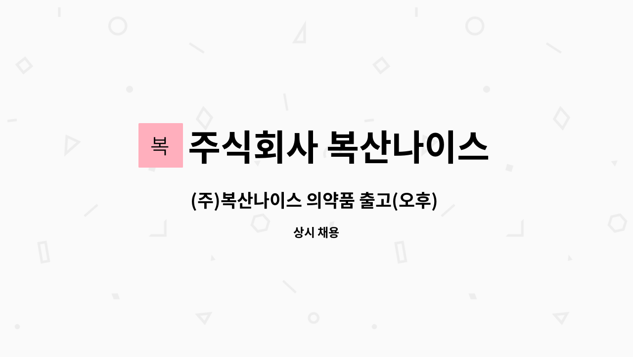 주식회사 복산나이스 - (주)복산나이스 의약품 출고(오후) 현장직 모집 : 채용 메인 사진 (더팀스 제공)