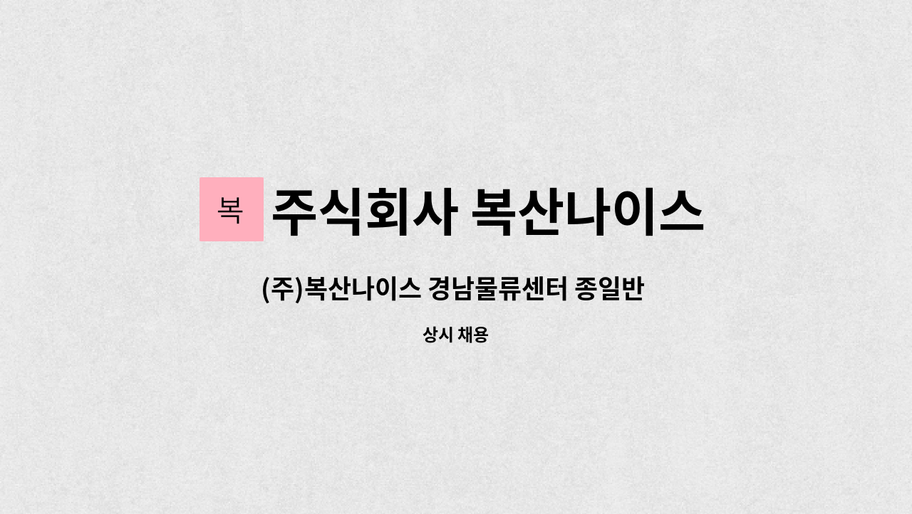 주식회사 복산나이스 - (주)복산나이스 경남물류센터 종일반 모집 : 채용 메인 사진 (더팀스 제공)