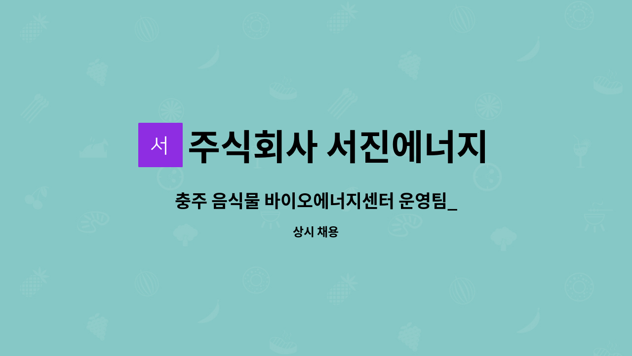 주식회사 서진에너지 - 충주 음식물 바이오에너지센터 운영팀_전처리 운전(3조 2교대 근무시간 확인필) : 채용 메인 사진 (더팀스 제공)